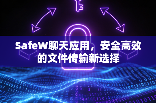 SafeW聊天应用，安全高效的文件传输新选择