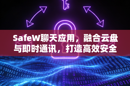 <strong>safew</strong>聊天应用，融合云盘与即时通讯，打造高效安全的数字生活