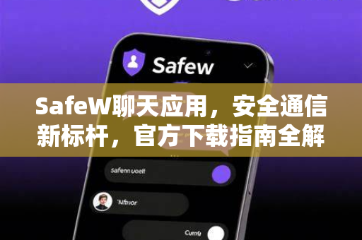 SafeW聊天应用，安全通信新标杆，官方下载指南全解析