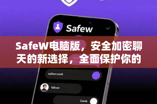 SafeW电脑版，安全加密聊天的新选择，全面保护你的隐私