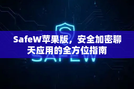 SafeW苹果版，安全加密聊天应用的全方位指南