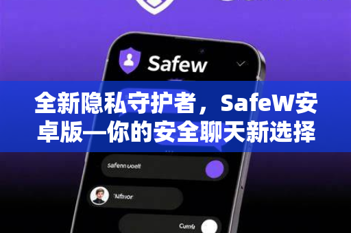 全新隐私守护者，SafeW安卓版—你的安全聊天新选择