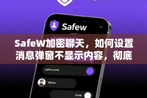 SafeW加密聊天，如何设置消息弹窗不显示内容，彻底杜绝隐私泄露？