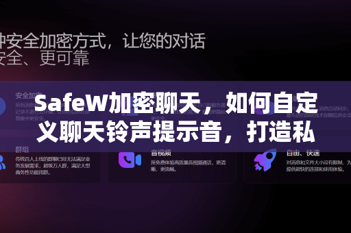 SafeW加密聊天，如何自定义聊天铃声提示音，打造私密又个性的通讯体验
