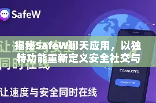 揭秘SafeW聊天应用，以独特功能重新定义安全社交与隐私保护
