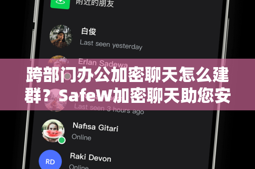 跨部门办公加密聊天怎么建群？SafeW加密聊天助您安全高效协作