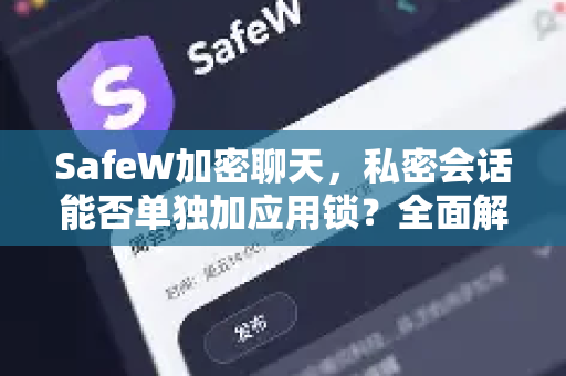 SafeW加密聊天，私密会话能否单独加应用锁？全面解析与实用指南