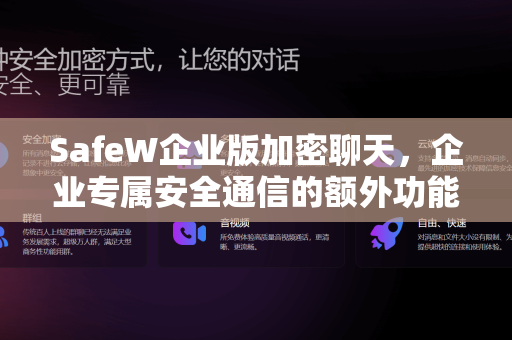 SafeW企业版加密聊天，企业专属安全通信的额外功能全解析
