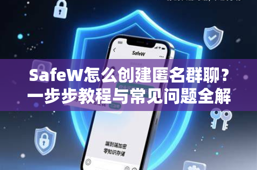 SafeW怎么创建匿名群聊？一步步教程与常见问题全解析