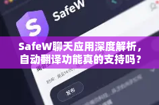 SafeW聊天应用深度解析，自动翻译功能真的支持吗？一文说清