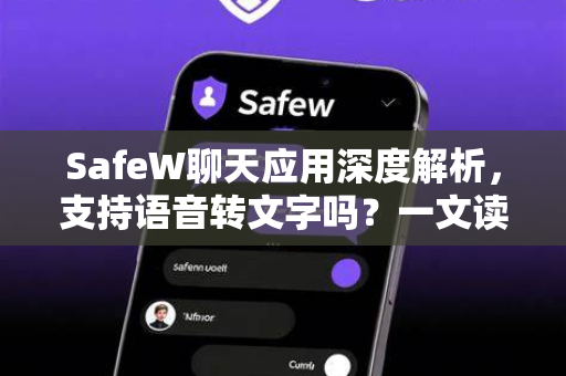SafeW聊天应用深度解析，支持语音转文字吗？一文读懂全部功能