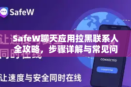 SafeW聊天应用拉黑联系人全攻略，步骤详解与常见问题
