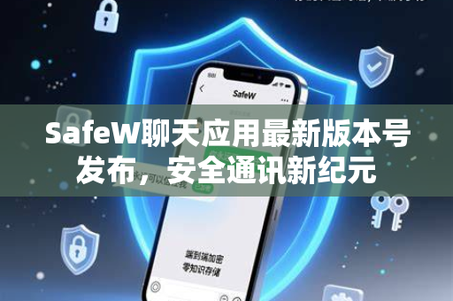 SafeW聊天应用最新版本号发布，安全通讯新纪元