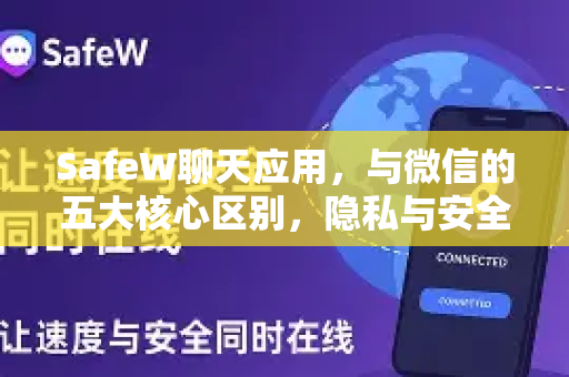SafeW聊天应用，与微信的五大核心区别，隐私与安全的新选择
