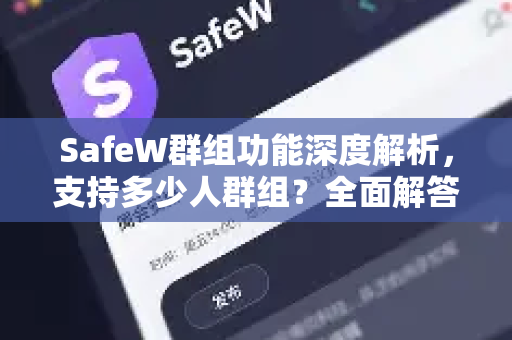 SafeW群组功能深度解析，支持多少人群组？全面解答你的疑问
