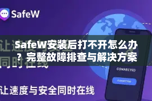 SafeW安装后打不开怎么办？完整故障排查与解决方案指南