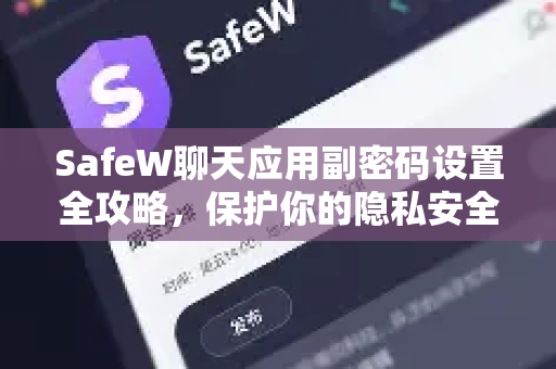 SafeW聊天应用副密码设置全攻略，保护你的隐私安全