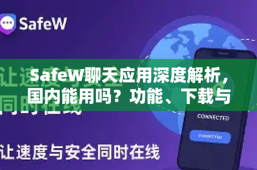SafeW聊天应用深度解析，国内能用吗？功能、下载与使用指南