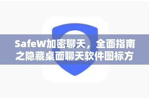 SafeW加密聊天，全面指南之隐藏桌面聊天软件图标方法