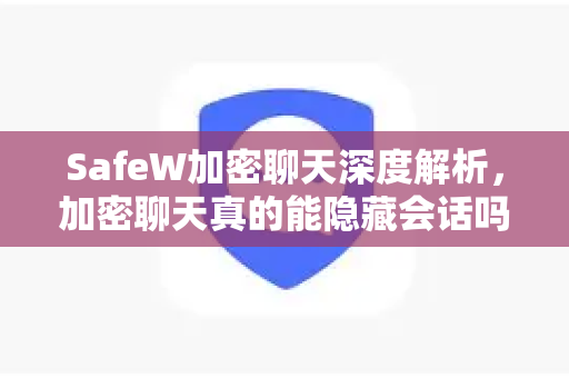SafeW加密聊天深度解析，加密聊天真的能隐藏会话吗？