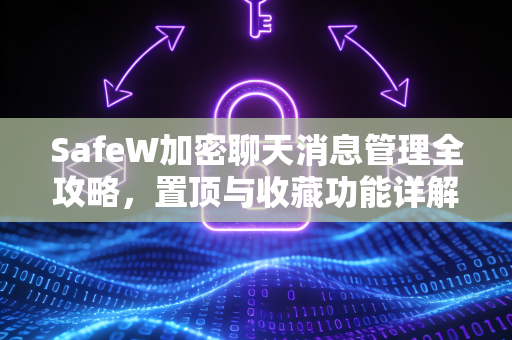 SafeW加密聊天消息管理全攻略，置顶与收藏功能详解