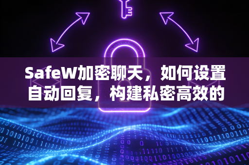 SafeW加密聊天，如何设置自动回复，构建私密高效的沟通桥梁
