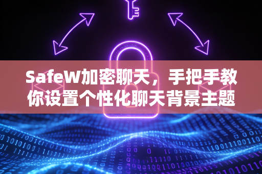 SafeW加密聊天，手把手教你设置个性化聊天背景主题教程
