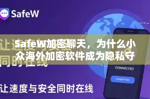 SafeW加密聊天，为什么小众海外加密软件成为隐私守护者的首选？