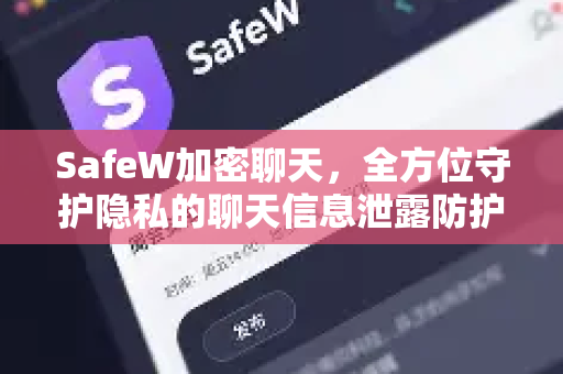 SafeW加密聊天，全方位守护隐私的聊天信息泄露防护专家