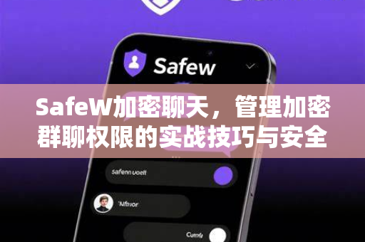 SafeW加密聊天，管理加密群聊权限的实战技巧与安全指南