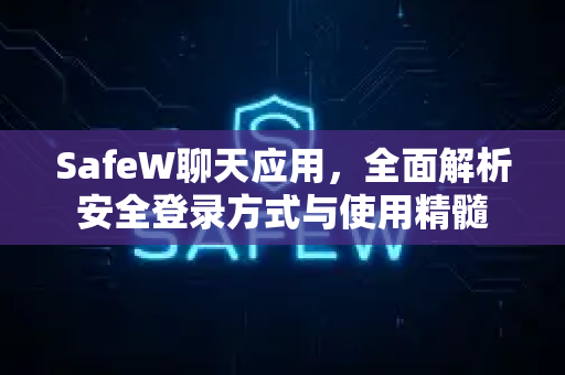 SafeW聊天应用，全面解析安全登录方式与使用精髓