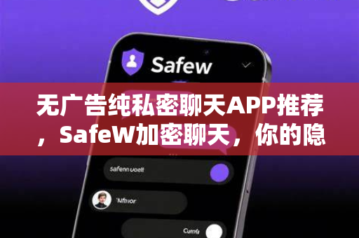 无广告纯私密聊天APP推荐，SafeW加密聊天，你的隐私守护者