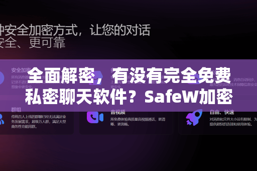 全面解密，有没有完全免费私密聊天软件？SafeW加密聊天给你答案