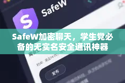 SafeW加密聊天，学生党必备的无实名安全通讯神器