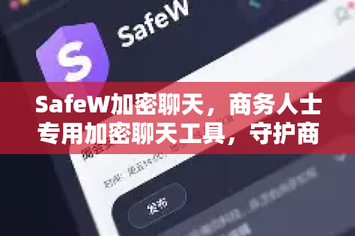 SafeW加密聊天，商务人士专用加密聊天工具，守护商业机密每一刻