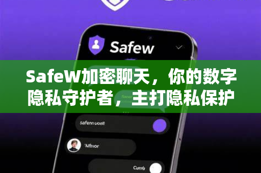 SafeW加密聊天，你的数字隐私守护者，主打隐私保护的通讯APP深度解析