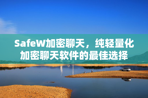 SafeW加密聊天，纯轻量化加密聊天软件的最佳选择