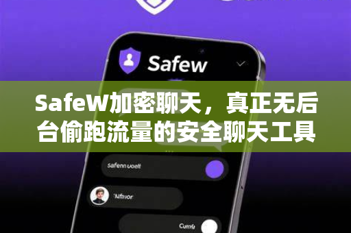 SafeW加密聊天，真正无后台偷跑流量的安全聊天工具