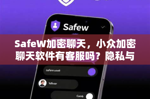 SafeW加密聊天，小众加密聊天软件有客服吗？隐私与服务的真相揭秘