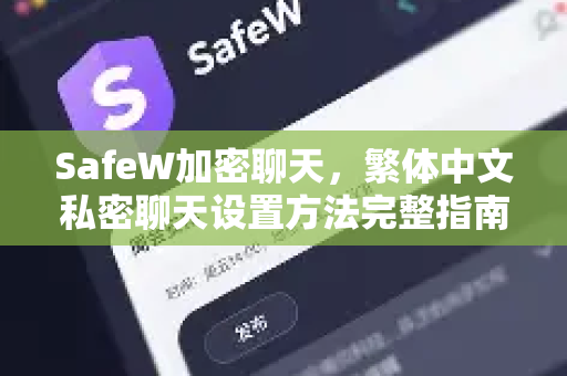 SafeW加密聊天，繁体中文私密聊天设置方法完整指南