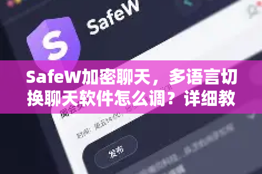 SafeW加密聊天，多语言切换聊天软件怎么调？详细教程与常见问题
