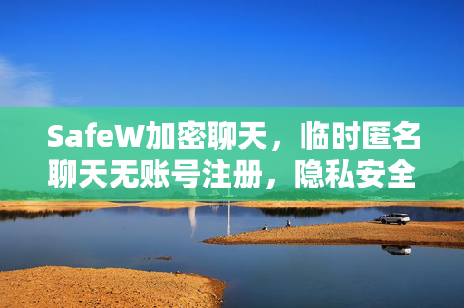 SafeW加密聊天，临时匿名聊天无账号注册，隐私安全新选择