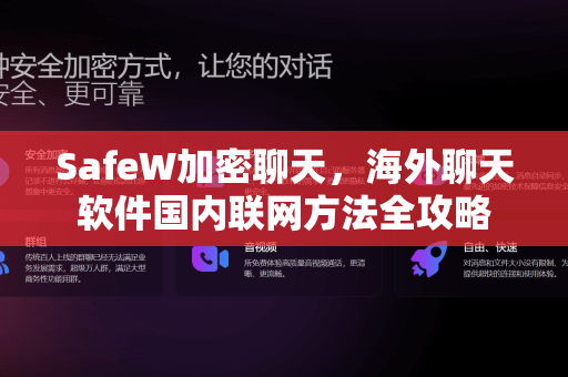 SafeW加密聊天，海外聊天软件国内联网方法全攻略