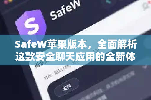 SafeW苹果版本，全面解析这款安全聊天应用的全新体验