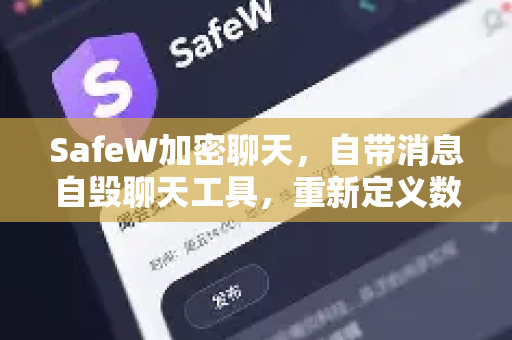 SafeW加密聊天，自带消息自毁聊天工具，重新定义数字隐私