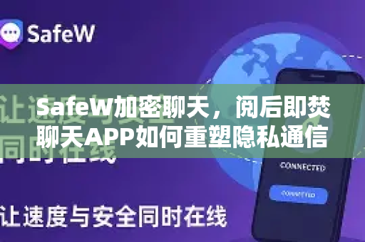 SafeW加密聊天，阅后即焚聊天APP如何重塑隐私通信新标准