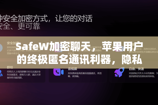 SafeW加密聊天，苹果用户的终极匿名通讯利器，隐私安全由你掌控