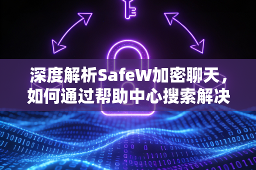 深度解析SafeW加密聊天，如何通过帮助中心搜索解决所有隐私通信难题