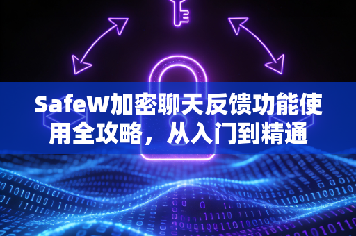 SafeW加密聊天反馈功能使用全攻略，从入门到精通