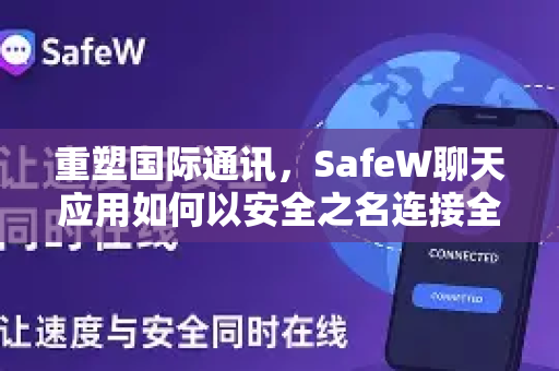 重塑国际通讯，SafeW聊天应用如何以安全之名连接全球？